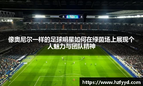 像奥尼尔一样的足球明星如何在绿茵场上展现个人魅力与团队精神